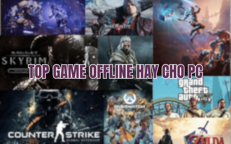 Top 10 game offline hay cho PC – Giải trí không cần internet