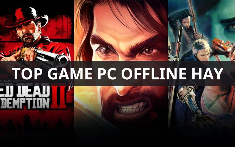 Top 7 game PC offline hay: Những siêu phẩm không thể bỏ lỡ